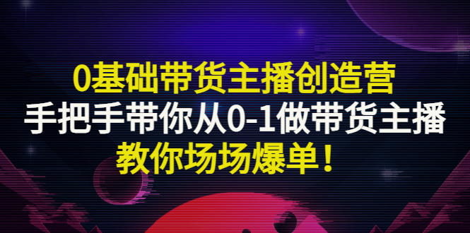 【副业项目3403期】0基础带货主播创造营：手把手带你从0-1做带货主播，教你场场爆单！-春生副业网 