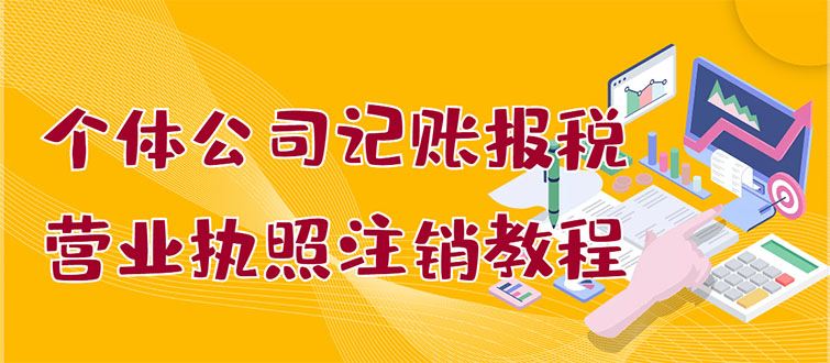 【副业项目3405期】个体公司记账报税+营业执照注销教程(代理记账报税赚钱项目揭秘)-春生副业网 