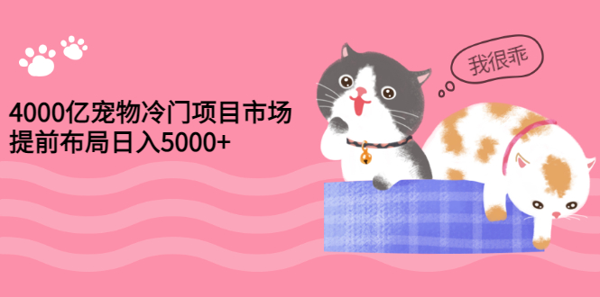 【副业项目3434期】4000亿宠物冷门赚钱项目，提前布局日入5000+【视频课程】-春生副业网 