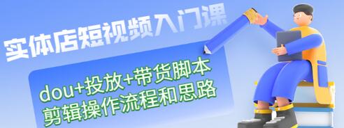 【副业项目3452期】实体店怎么做短视频（课程包含dou+投放+带货脚本+剪辑操作流程和思路）-春生副业网 