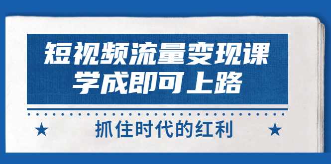 【副业项目3479期】短视频流量变现实战教程（怎么做短视频赚钱）-春生副业网 