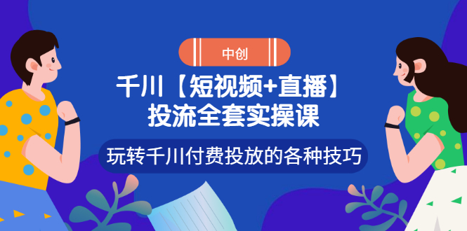 【副业项目3511期】短视频和直播投流全套实操课,玩转千川付费投放的各种技巧(抖音短视频怎么投放广告)-春生副业网