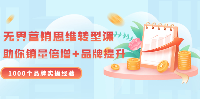 【副业项目3534期】无界营销思维转型课：1000个品牌实操经验，助你销量倍增（20节视频）-春生副业网 