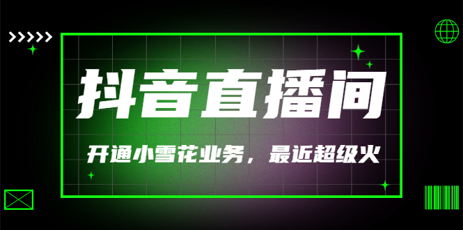 【副业项目3543期】抖音直播间怎么开通小雪花（帮人开通抖音直播间小雪花业务）-春生副业网 