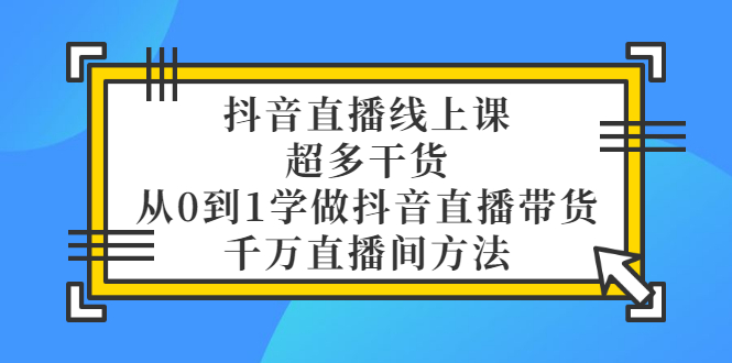 【副业项目3550期】抖音直播详细实战课，超多干货，从0到1学做抖音直播带货-春生副业网 