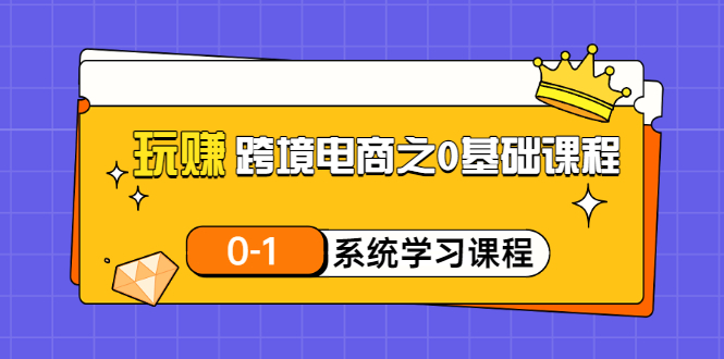 【副业项目3555期】跨境电商0基础课程，跨境电商如何从零开始学-春生副业网 