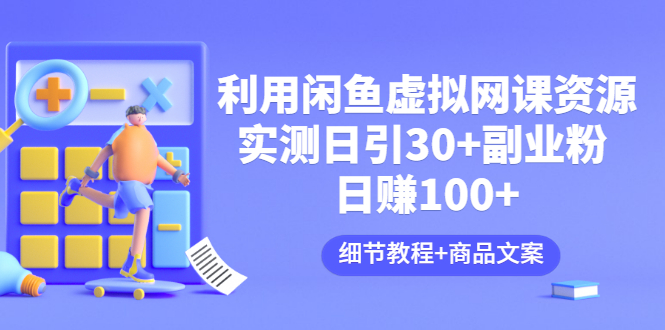 【副业项目3577期】怎样在闲鱼卖虚拟网课资源：实测日引30+副业粉 日赚100+（细节教程+宣传文案)-春生副业网 