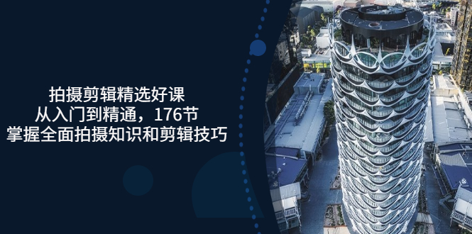 【副业项目3581期】拍摄剪辑全套自学课程：从入门到精通，176节掌握全面拍摄知识和剪辑技巧-春生副业网 