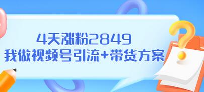 【副业项目3583期】视频号如何快速涨粉课：教你4天涨粉2849+视频号怎么带货赚钱-春生副业网 
