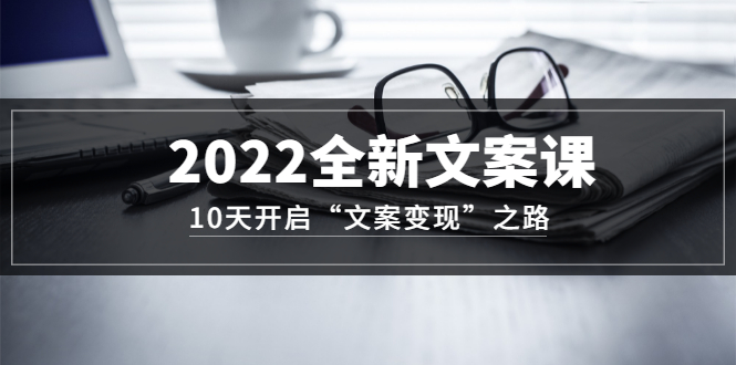 【副业项目3599期】怎么写文案吸引人：2022全新文案课，10天开启“文案变现”之路~从0基础开始学（价值399）-春生副业网 