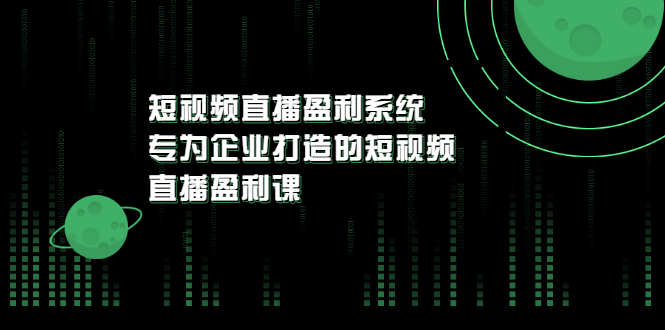 【副业项目3600期】企业如何做短视频营销：短视频直播盈利系统，专为企业打造的短视频直播盈利课-春生副业网 