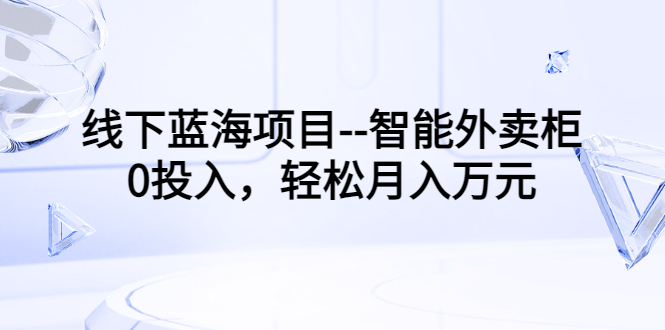 【副业项目3603期】月收入过万的线下蓝海项目（智能外卖柜项目，0投入创业）-春生副业网 