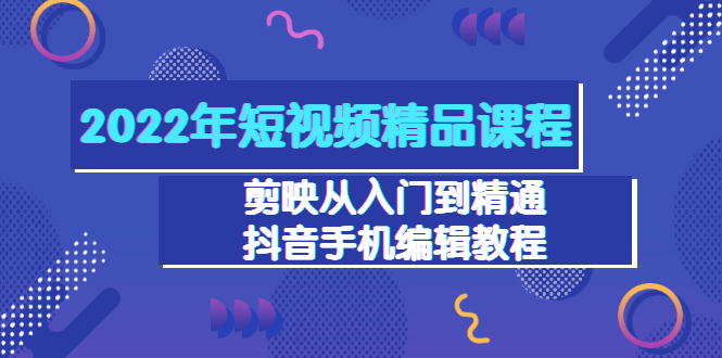 【副业项目3618期】2022年短视频剪辑课程：剪映从入门到精通，抖音视频手机编辑教程（98节）-春生副业网 
