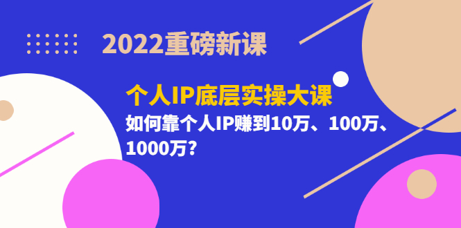 【副业项目3657期】2022个人IP底层实操大课（如何靠个人IP赚到10万、100万、1000万）-春生副业网 