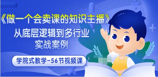 【副业项目3659期】怎样做一个会卖课的知识主播（从底层逻辑到多行业实战案例 ，学院式教学-56节课）-春生副业网 