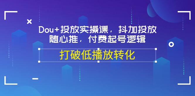 【副业项目3668期】怎么投dou+最有效：Dou+投放实操课，付费起号逻辑，打破低播放转化-春生副业网 