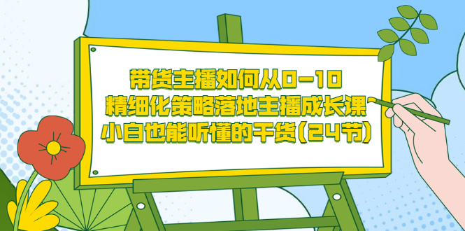 【副业项目3676期】带货主播培训全套资料：精细化策略落地主播成长课，小白也能听懂的干货-春生副业网 