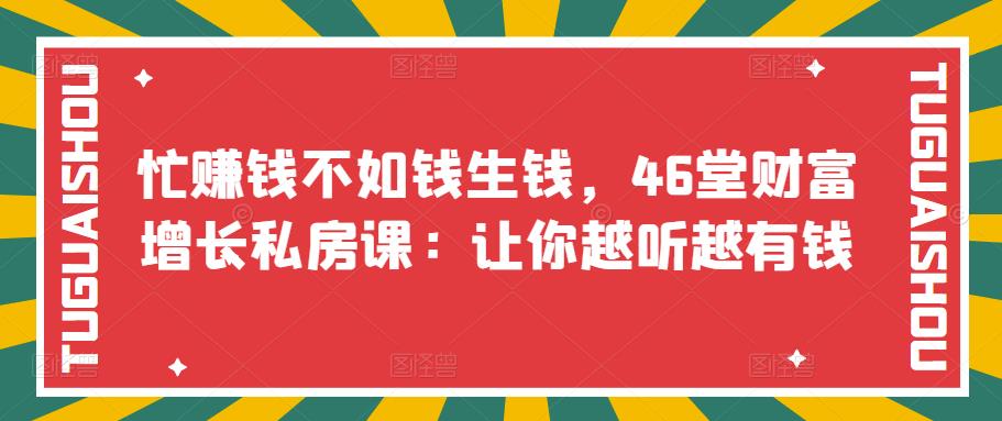 【副业项目3686期】46堂财富增长私房课：教你怎样做投资理财，实现钱生钱-春生副业网 