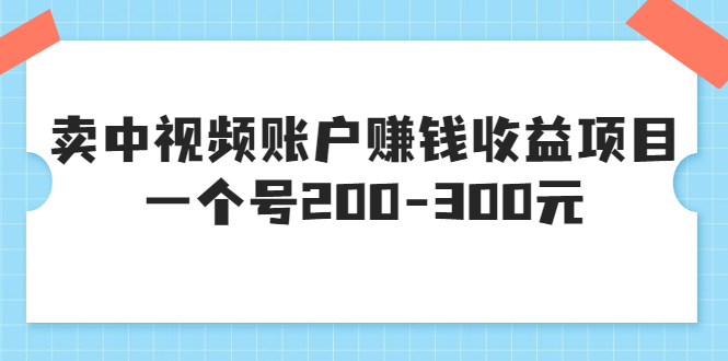 【副业项目3719期】某599元收费培训：卖中视频账户赚钱收益项目，一个号200-300元-春生副业网 