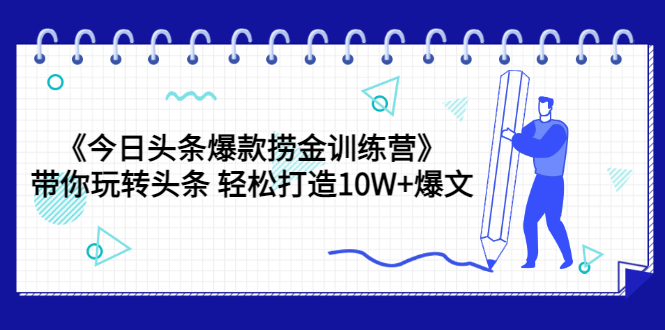 【副业项目3732期】今日头条爆款捞金训练营：带你在头条赚钱， 轻松打造10W+爆文（44节课）-春生副业网 