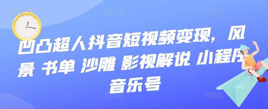 【副业项目3744期】凹凸超人抖音短视频变现，风景 书单 沙雕 影视 解说 小程序 音乐号-春生副业网 