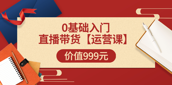 【副业项目3751期】交个朋友运营课：0基础入门直播带货运营篇，怎样做好直播带货-春生副业网 