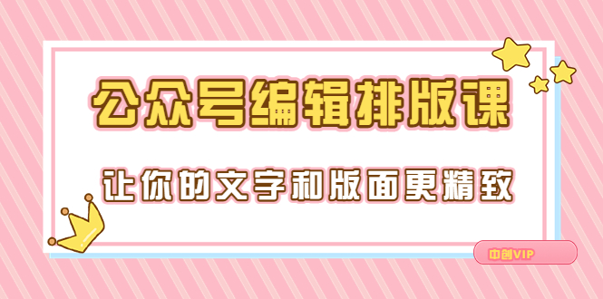 【副业项目3758期】公众号编辑排版教程，让你的文字和版面更精致（15节课）-春生副业网 