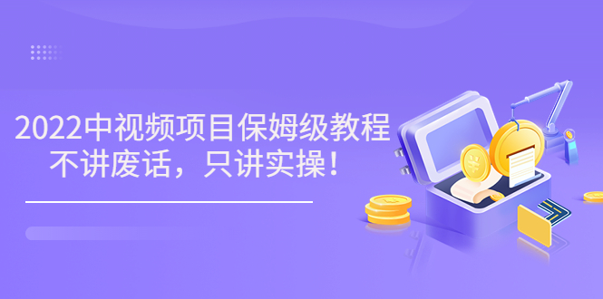 【副业项目3759期】2022玩赚中视频保姆级教程，中视频怎么赚钱-春生副业网 