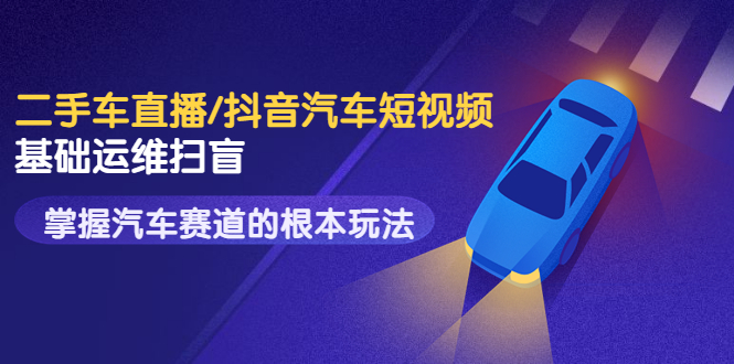 【副业项目3763期】创客君·二手车短视频运营教程,掌握汽车行业短视频的根本玩法-春生副业网