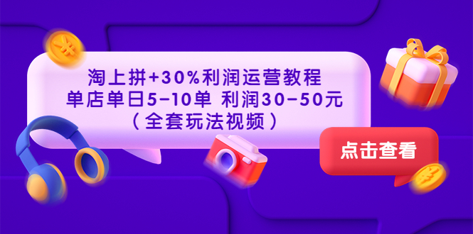 【副业项目3778期】淘上拼运营教程 ：教你怎么做淘上拼赚钱，单店单日利润30-50元（全套玩法视频）-春生副业网 