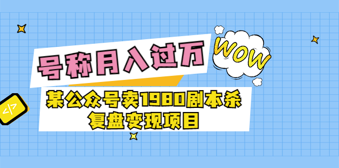 【副业项目3781期】某公众号卖1980剧本杀复盘变现项目，2022月入过万的项目-春生副业网 