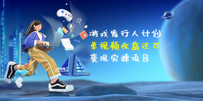【副业项目3784期】彬哥·游戏发行人计划：单视频收益过万，2022抖音赚钱项目-春生副业网 