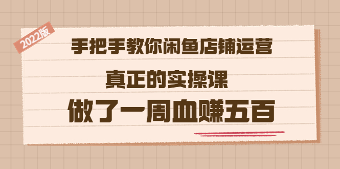 【副业项目3787期】2022版闲鱼运营实操课：手把手教你怎样经营好闲鱼店铺-春生副业网 