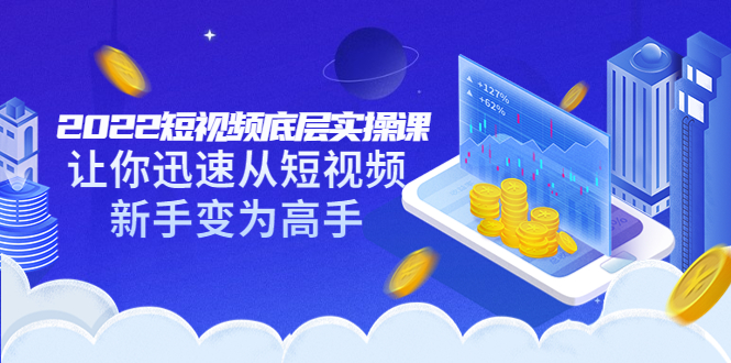 【副业项目3791期】2022短视频底层实操课，怎样做好短视频详细教程下载-春生副业网 