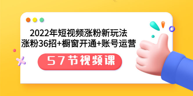 【副业项目3809期】2022年短视频涨粉新玩法：涨粉36招+橱窗开通+账号运营（57节视频课）-春生副业网 
