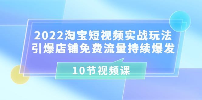 【副业项目3818期】2022淘宝短视频实战玩法：引爆店铺免费流量持续爆发-春生副业网 