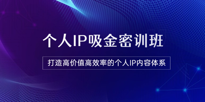 【副业项目3827期】《个人IP吸金密训班》打造高价值高效率的个人IP内容体系-春生副业网 