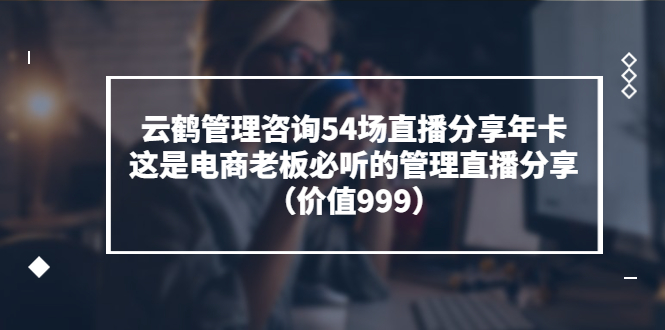 【副业项目3843期】云鹤管理咨询54场直播分享年卡：电商公司团队管理经验分享，电商公司怎么管理-春生副业网 