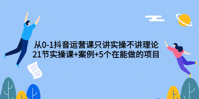 【副业项目3853期】从0-1抖音运营实操课：抖音运营案例拆解+5个在能做的项目-春生副业网 