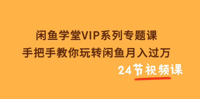 【副业项目3856期】闲鱼学堂VIP系列专题课：手把手教你做闲鱼赚钱，闲鱼避免违规技巧-春生副业网 