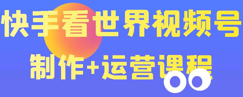 【副业项目3870期】快手某主播199元的看世界视频号制作+运营课程+快速涨粉变现-春生副业网 
