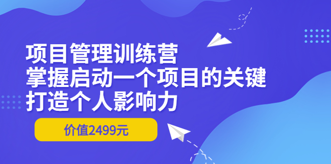 【副业项目3873期】项目管理训练营：怎样启动一个项目，打造个人影响力-春生副业网 