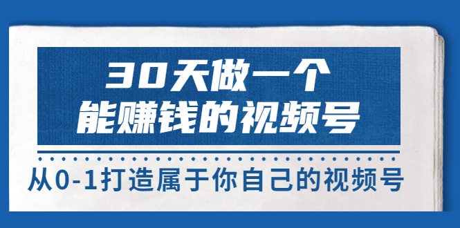 【副业项目3874期】30天做一个能赚钱的视频号：视频号爆款内容的创作秘诀，视频号8大变现模式解密-春生副业网 