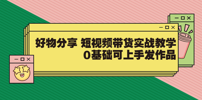 【副业项目3879期】好物分享短视频带货实战教学，0基础学习好物分享-春生副业网 