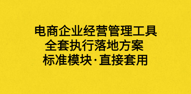 【副业项目3881期】电商企业管理培训课程:电商企业经营管理工具,全套执行落地方案-春生副业网