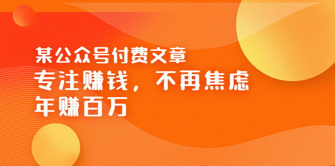 【副业项目3882期】某公众号付费文章：专注赚钱，不再焦虑，年赚百万-春生副业网 