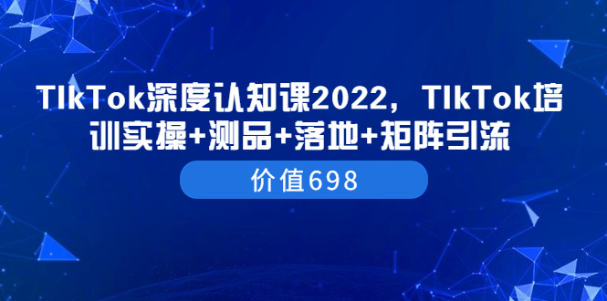 【副业项目3886期】2022TIkTok培训实操+测品+落地+矩阵引流，TikTok如何打造爆款视频-春生副业网 