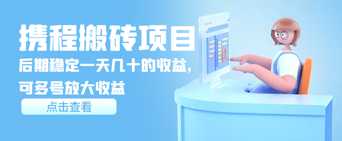 【副业项目3895期】携程搬砖项目，后期稳定一天几十的收益，可多号放大收益-春生副业网 