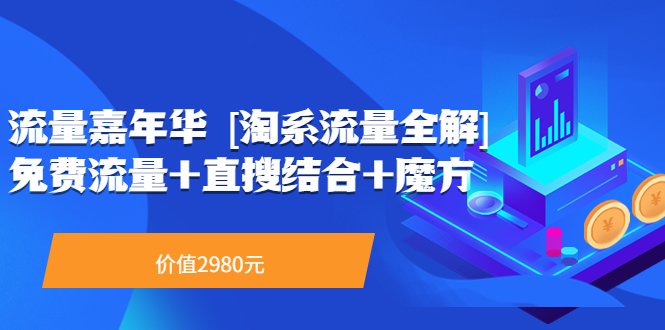 【副业项目3896期】流量嘉年华 [淘系流量全解]系列课：淘宝来了访客不转化，最新最全的系列课-春生副业网 
