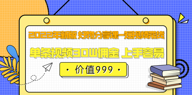 【副业项目3900期】2022年新版 好物分享课-短视频带货：单条视频30W佣金 上手容易-春生副业网 